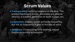 Scrum Values
•Transparency: nothing happens in the dark. The
product backlog is visible, estimates are shared,
velocity is...