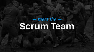 — meet the —
Scrum Team
 