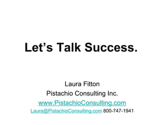 Let’s Talk Success.

            Laura Fitton
      Pistachio Consulting Inc.
    www.PistachioConsulting.com
 Laura@PistachioConsulting.com 800-747-1941