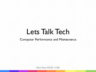 Lets Talk Tech
Computer Performance and Maintenance




          Mark Flavin MCSE + CEH
 