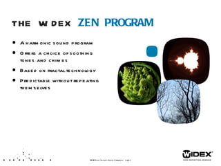 THE WIDEX  ZEN PROGRAM A harmonic sound program Offers a choice of soothing tones and chimes Based on fractal technology Predictable without repeating themselves WIDEX  LET’S TALK ABOUT TINNITUS  /14  