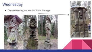 Wednesday
● On wednesday, we went to Nida, Neringa.
● We visited the Hill of Witches.
 