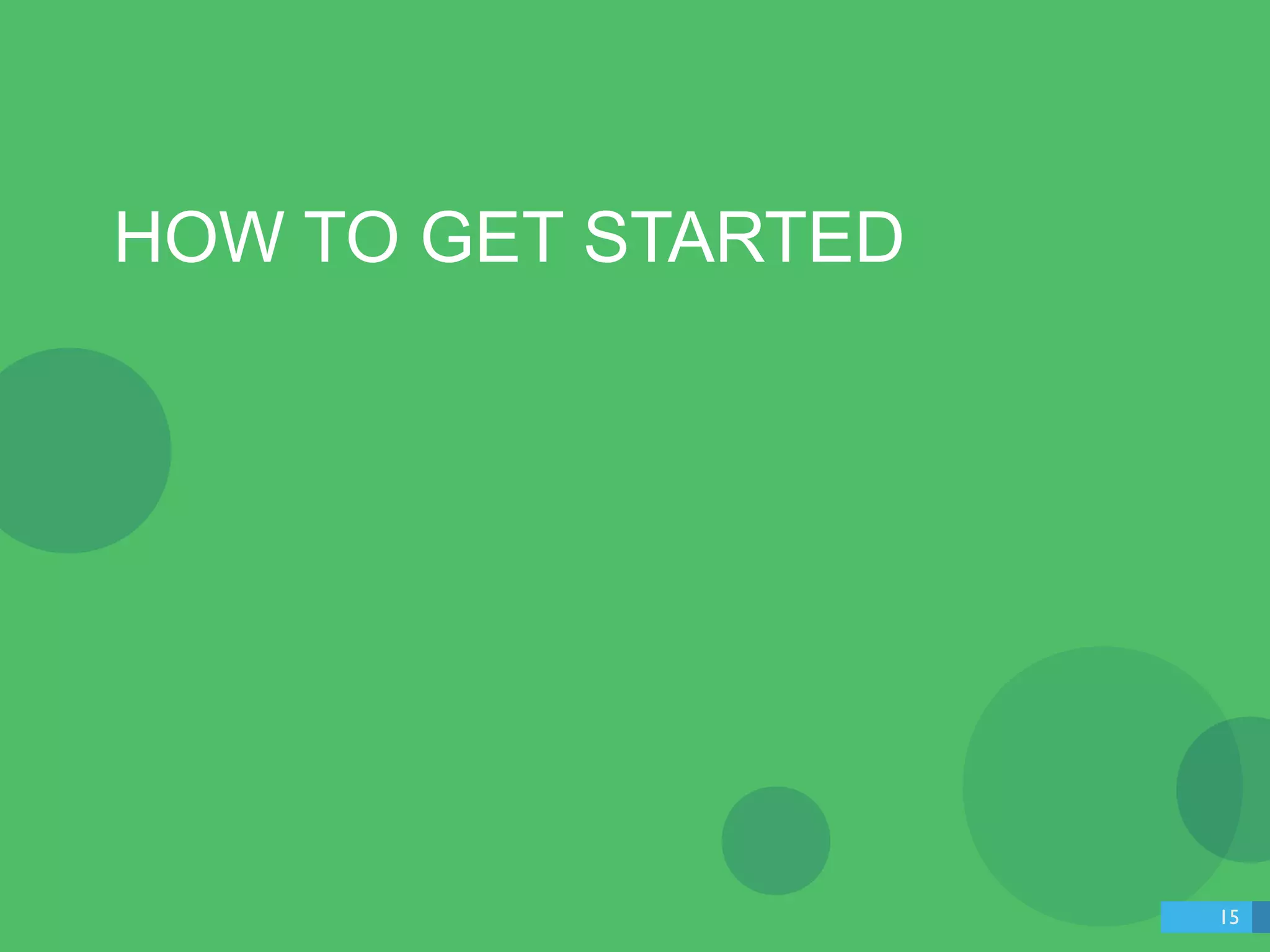 HOW TO GET STARTED 
15 
 