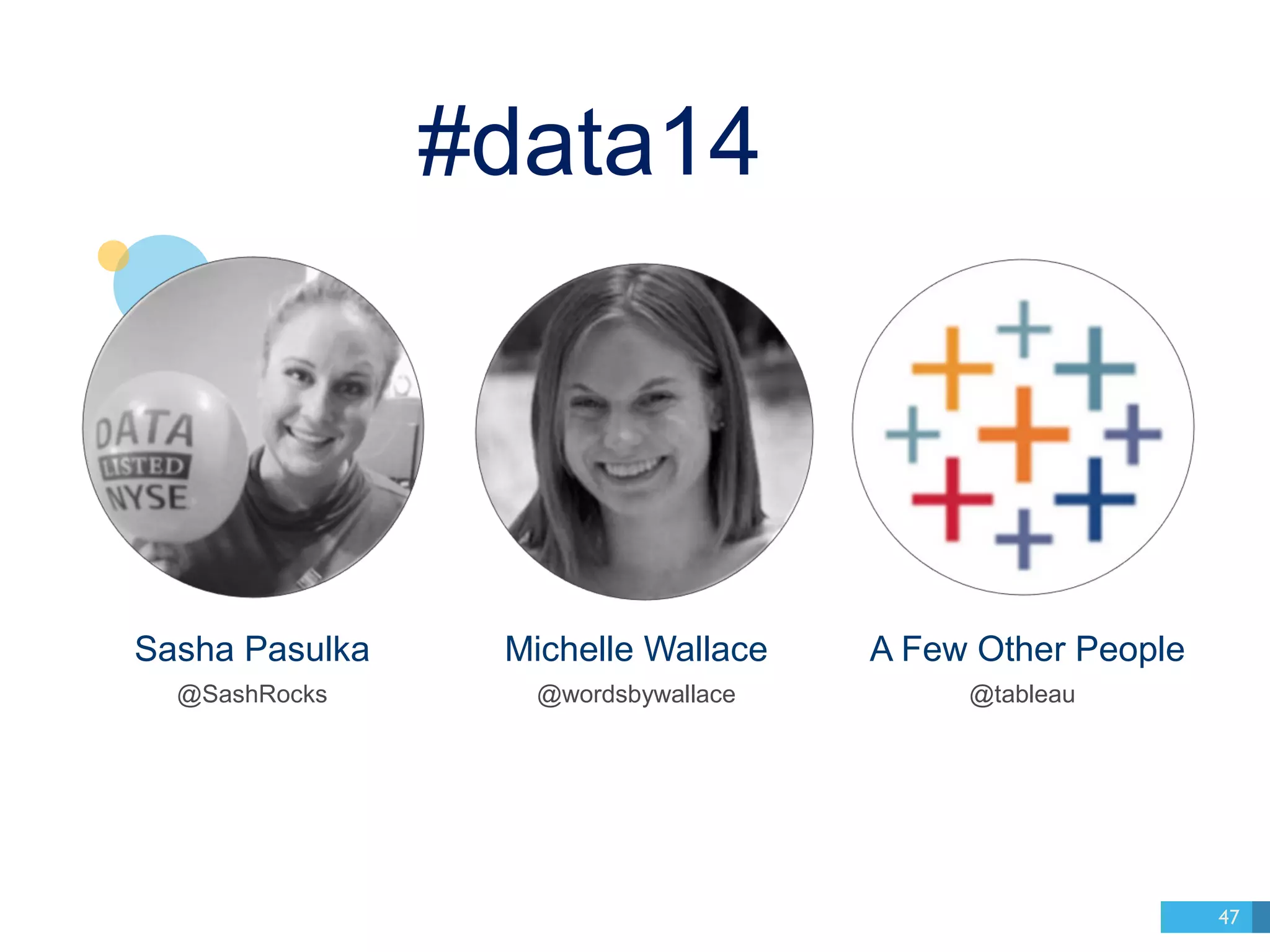 Sasha Pasulka 
@SashRocks 
Michelle Wallace 
@wordsbywallace 
A Few Other People 
@tableau 
47 
#data14 
 