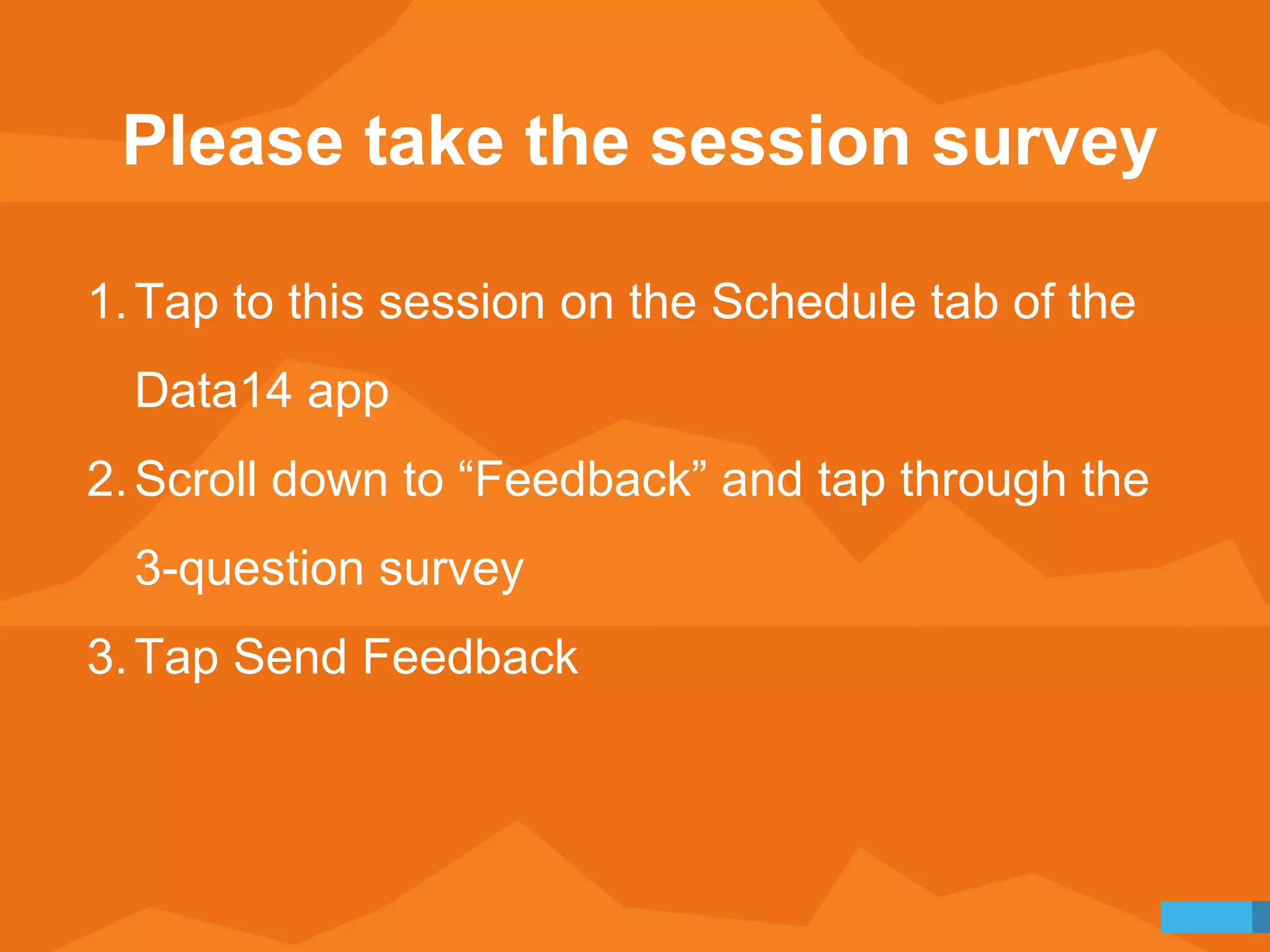 Please take the session survey 
1.Tap to this session on the Schedule tab of the 
Data14 app 
2.Scroll down to “Feedback” and tap through the 
3-question survey 
3.Tap Send Feedback 
 