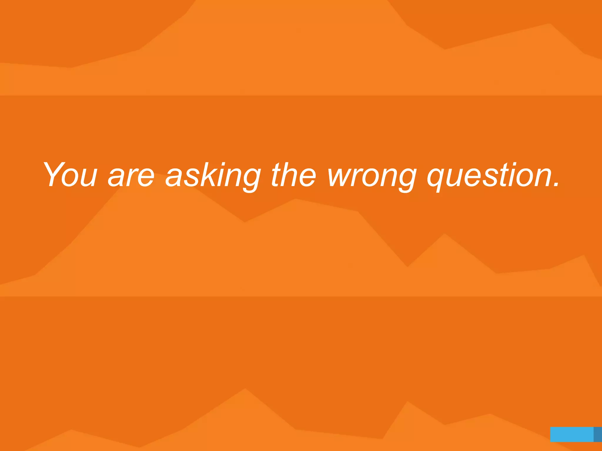 You are asking the wrong question. 
 