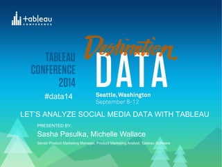#data14 
LET’S ANALYZE SOCIAL MEDIA DATA WITH TABLEAU 
PRESENTED BY: 
Sasha Pasulka, Michelle Wallace 
Senior Product Marketing Manager, Product Marketing Analyst, Tableau Software 
 