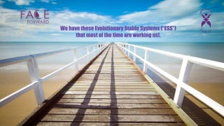 We have these Evolutionary Stable Systems (“ESS”)
that most of the time are working us!.
 