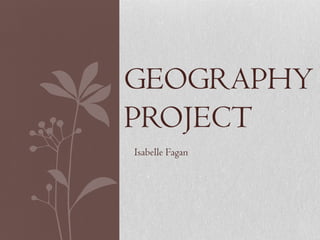 GEOGRAPHY
PROJECT
Isabelle Fagan
 