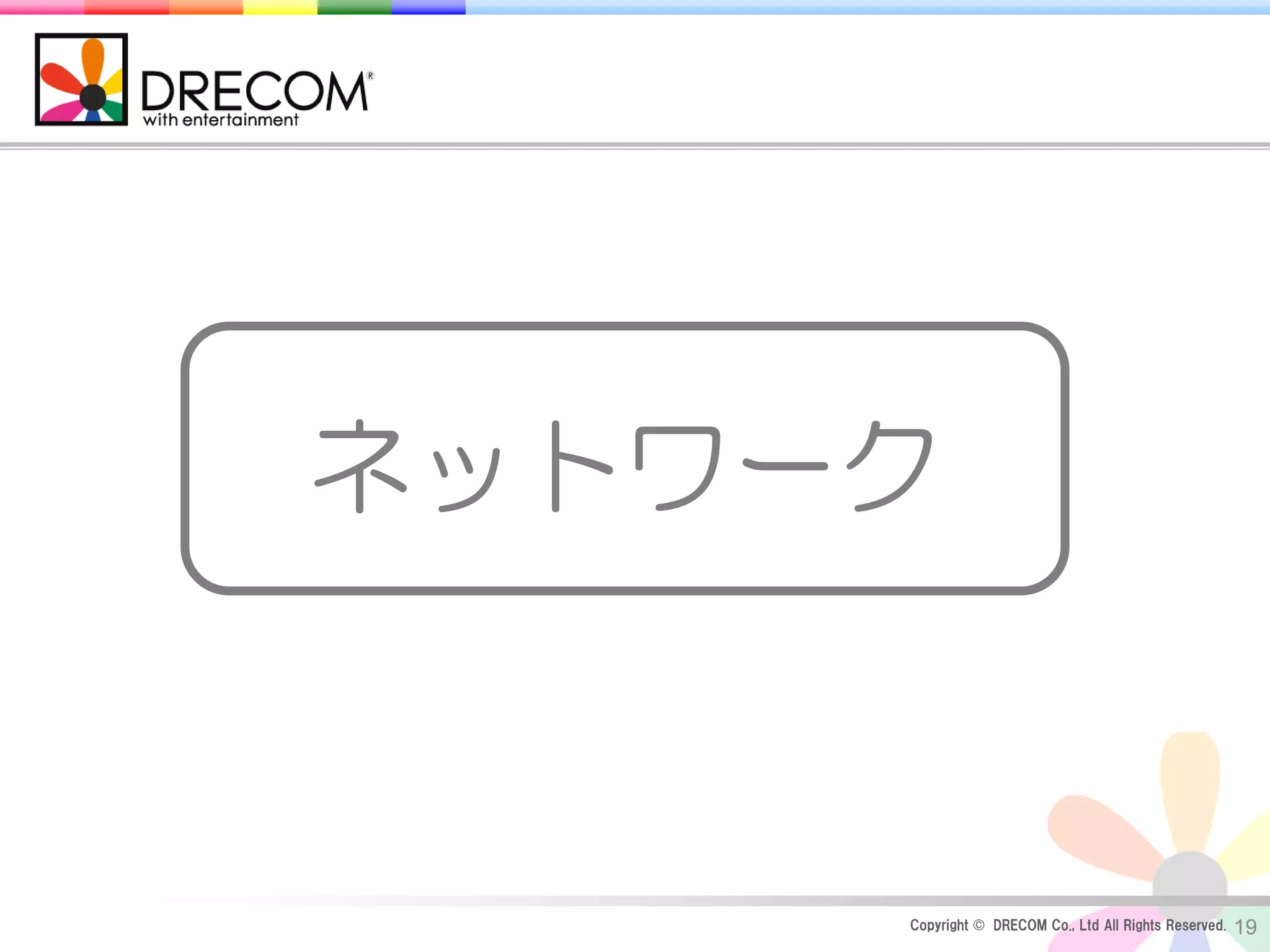 ネットワーク



     Copyright © DRECOM Co., Ltd All Rights Reserved.   19
 