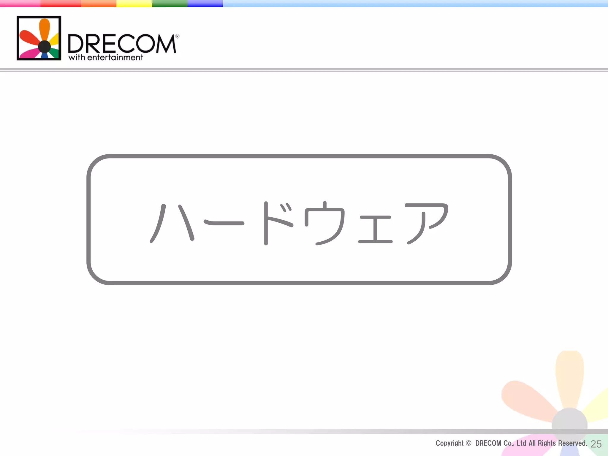 ハードウェア



     Copyright © DRECOM Co., Ltd All Rights Reserved.   25
 