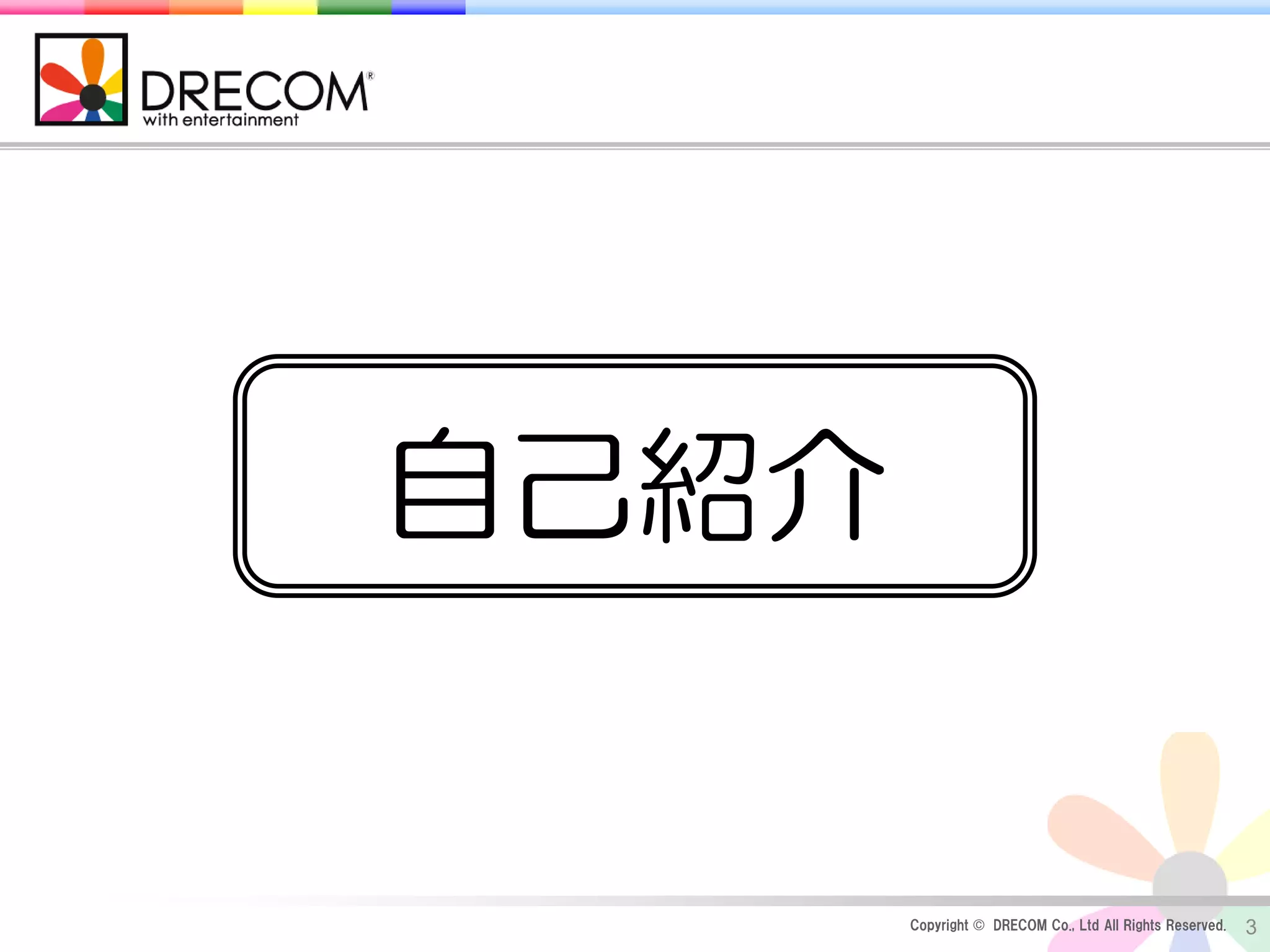 自己紹介


       Copyright © DRECOM Co., Ltd All Rights Reserved.   3
 