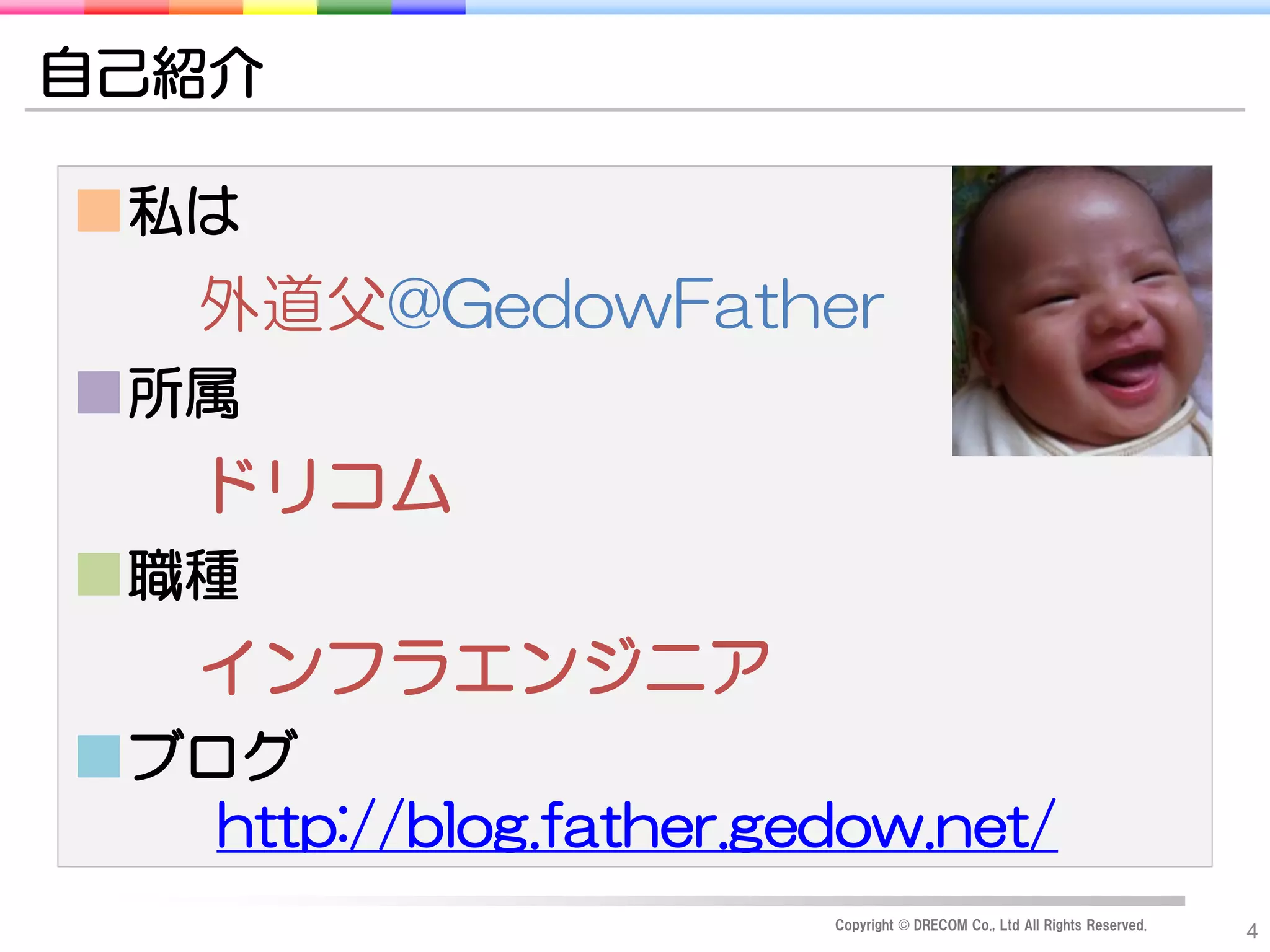 自己紹介

■私は
    外道父@GedowFather
■所属
    ドリコム
■職種
    インフラエンジニア
■ブログ
   http://blog.father.gedow.net/
                        Copyright © DRECOM Co., Ltd All Rights Reserved.
                                                                           4
 