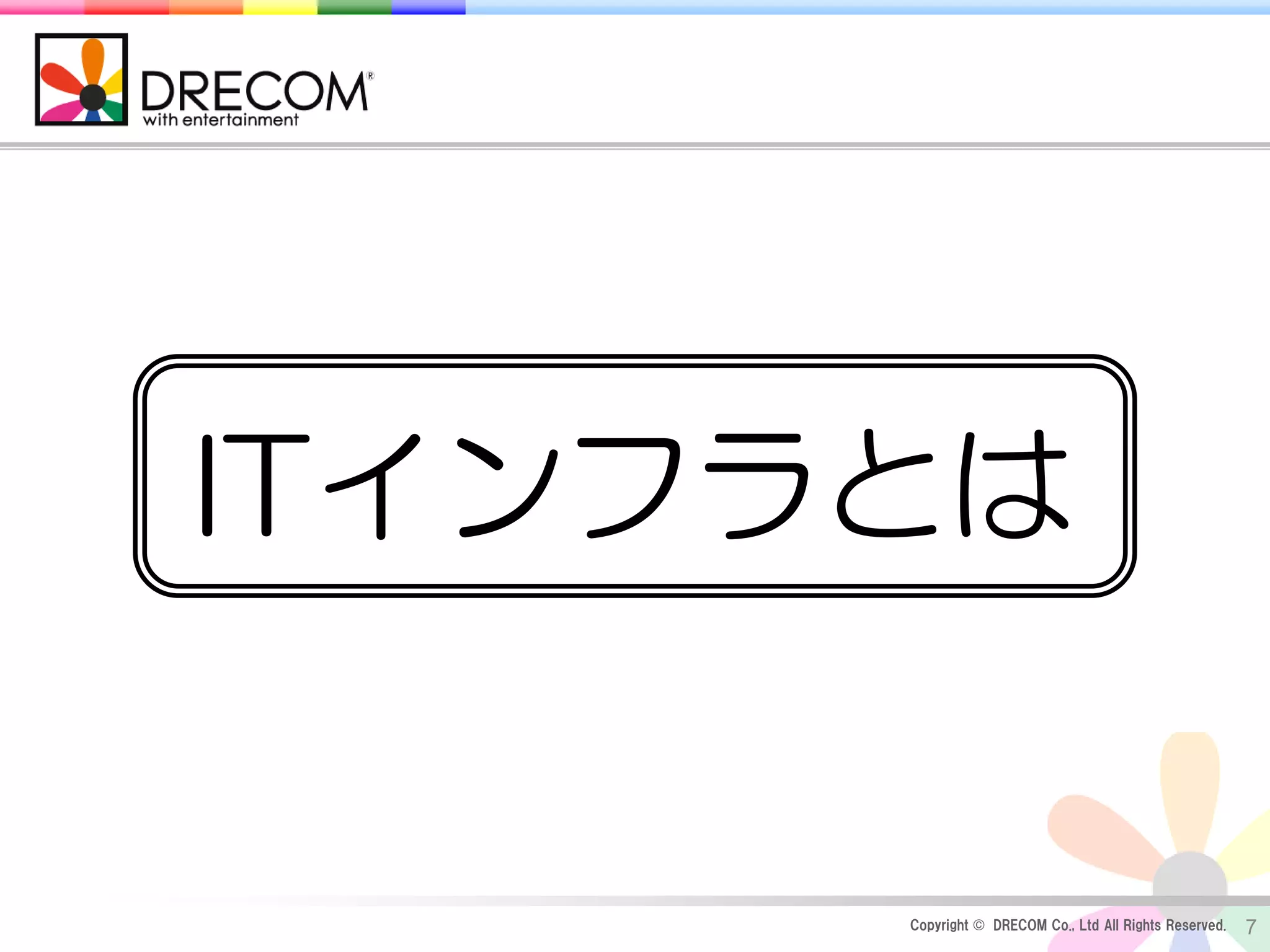 ITインフラとは


      Copyright © DRECOM Co., Ltd All Rights Reserved.   7
 