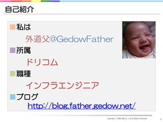 自己紹介

■私は
    外道父@GedowFather
■所属
    ドリコム
■職種
    インフラエンジニア
■ブログ
   http://blog.father.gedow.net/
                        Copyright © DRECOM Co., Ltd All Rights Reserved.
                                                                           4
 