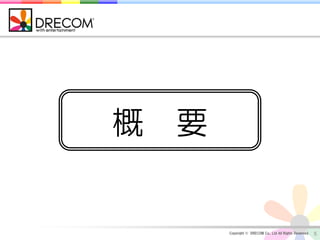 概 要


      Copyright © DRECOM Co., Ltd All Rights Reserved.   5
 