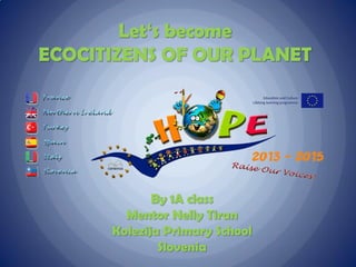 Let‘s become
ECOCITIZENS OF OUR PLANET
By 1A class
Mentor Nelly Tiran
Kolezija Primary School
Slovenia
 