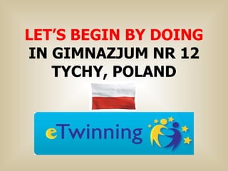 LET’S BEGIN BY DOING IN GIMNAZJUM NR 12 TYCHY, POLAND 