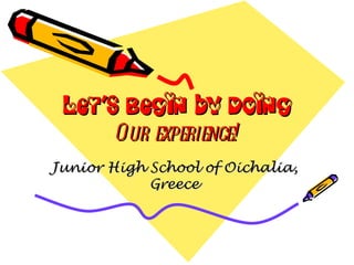 Let’s Begin by Doing Our experience! Junior High School of Oichalia, Greece 