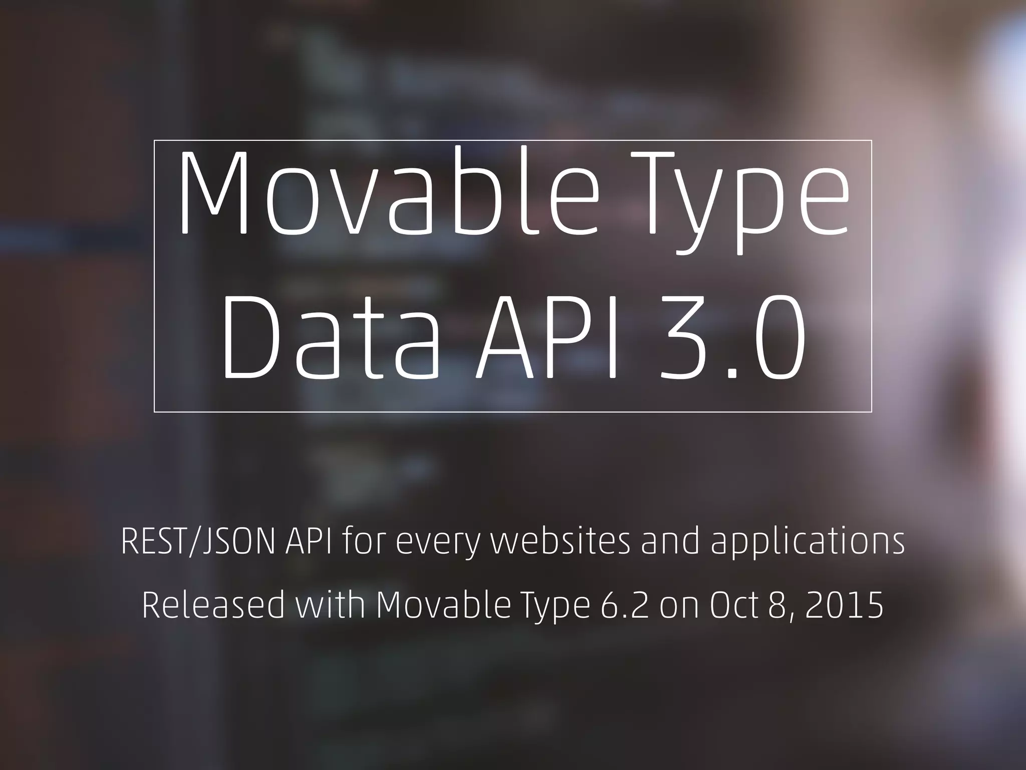 Movable Type
Data API 3.0
REST/JSON API for every websites and applications
Released with Movable Type 6.2 on Oct 8, 2015
 