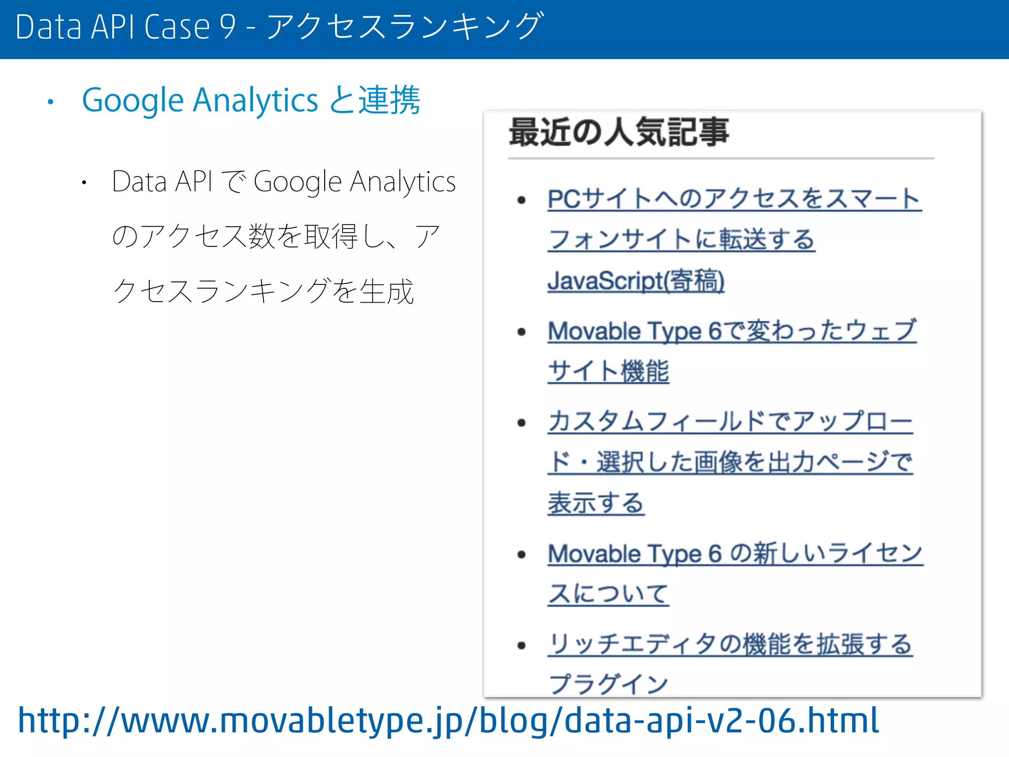 Data API Case 9 - アクセスランキング
• Google Analytics と連携
• Data API で Google Analytics
のアクセス数を取得し、ア
クセスランキングを生成
http://www.movabletype.jp/blog/data-api-v2-06.html
 
