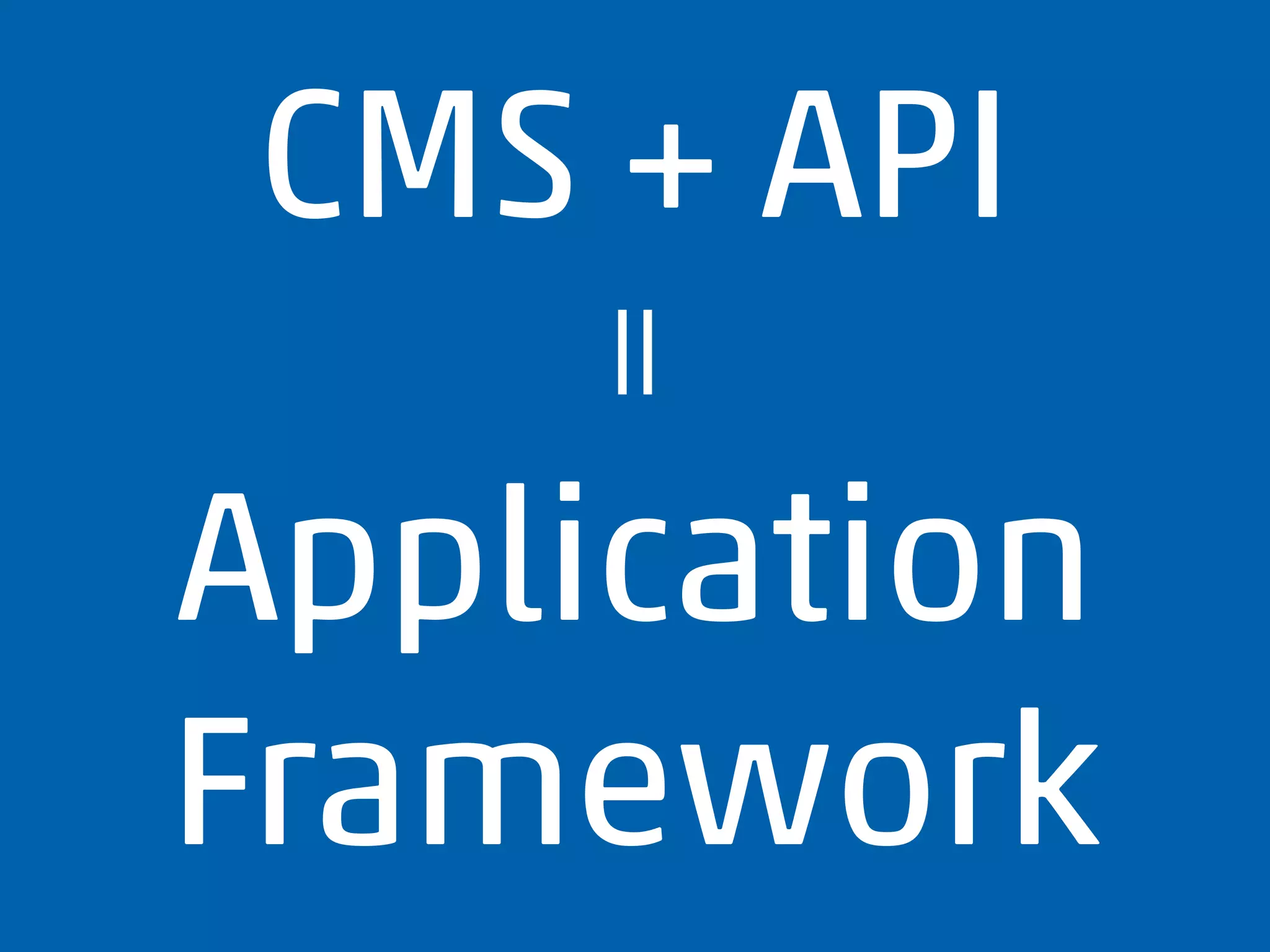 CMS + API
Application
Framework
＝
 