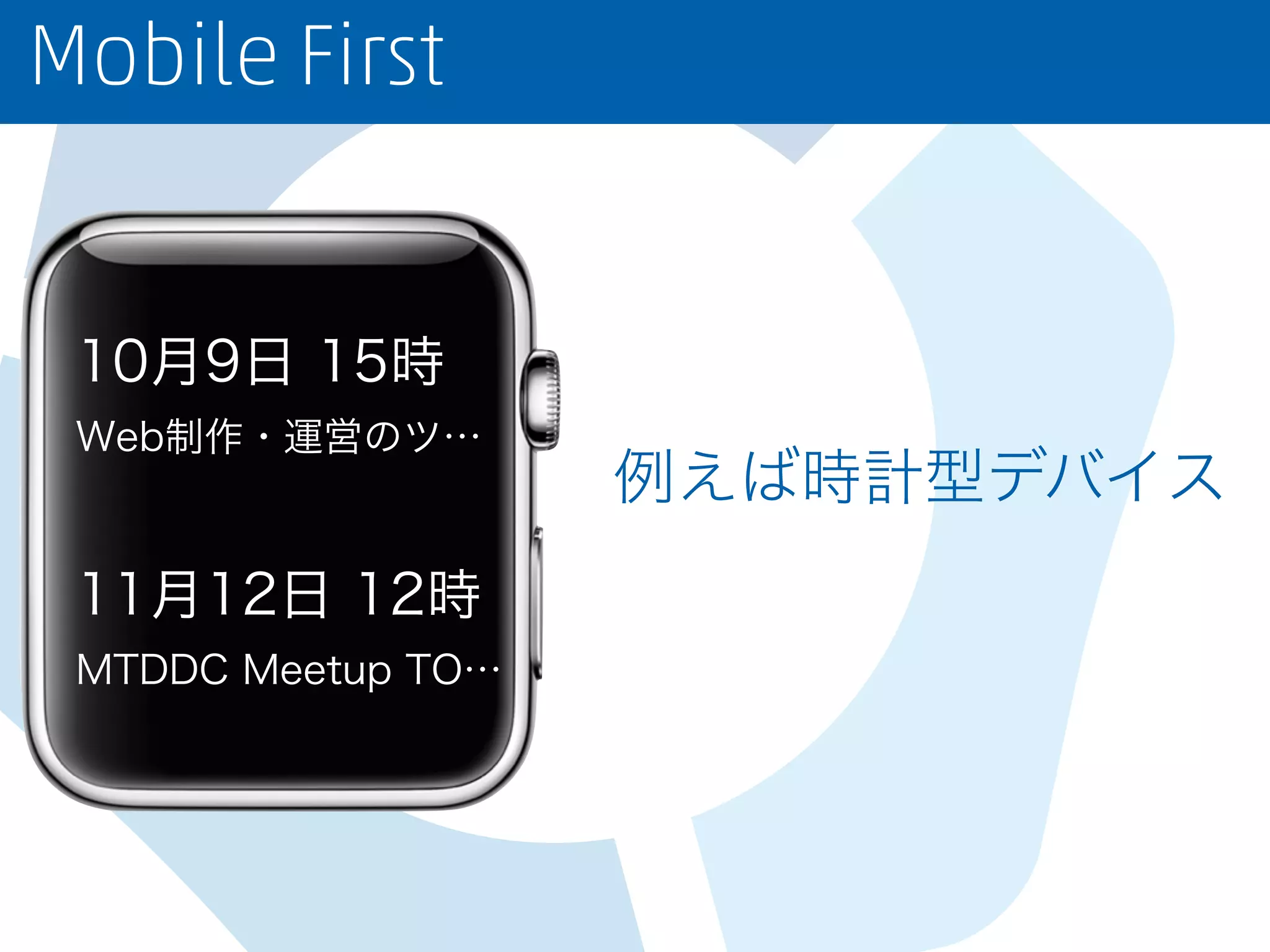 Mobile First
10月9日 15時
Web制作・運営のツ…
11月12日 12時
MTDDC Meetup TO…
例えば時計型デバイス
 