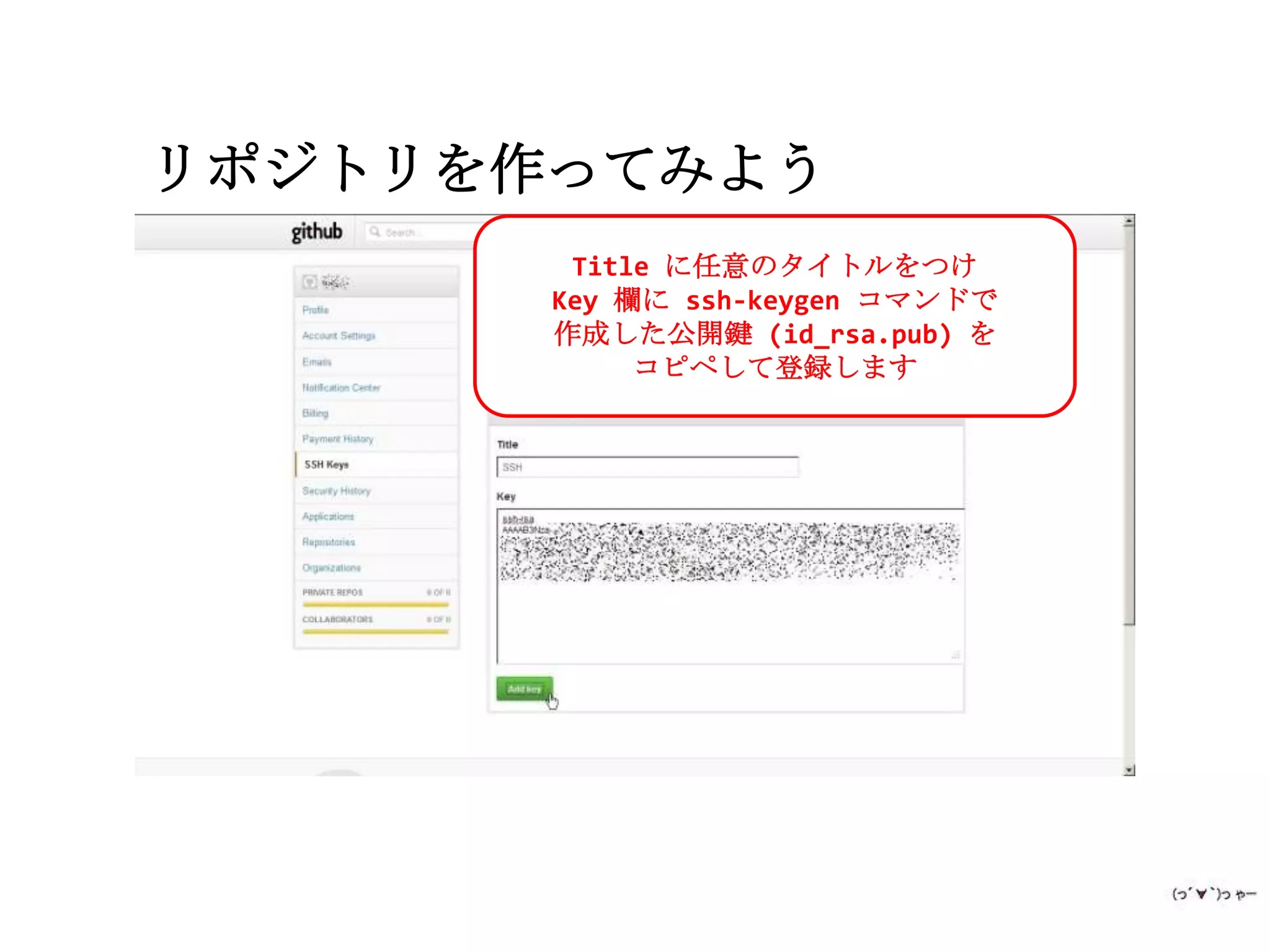 リポジトリを作ってみよう
        Title に任意のタイトルをつけ
       Key 欄に ssh-keygen コマンドで
       作成した公開鍵 (id_rsa.pub) を
            コピペして登録します
 