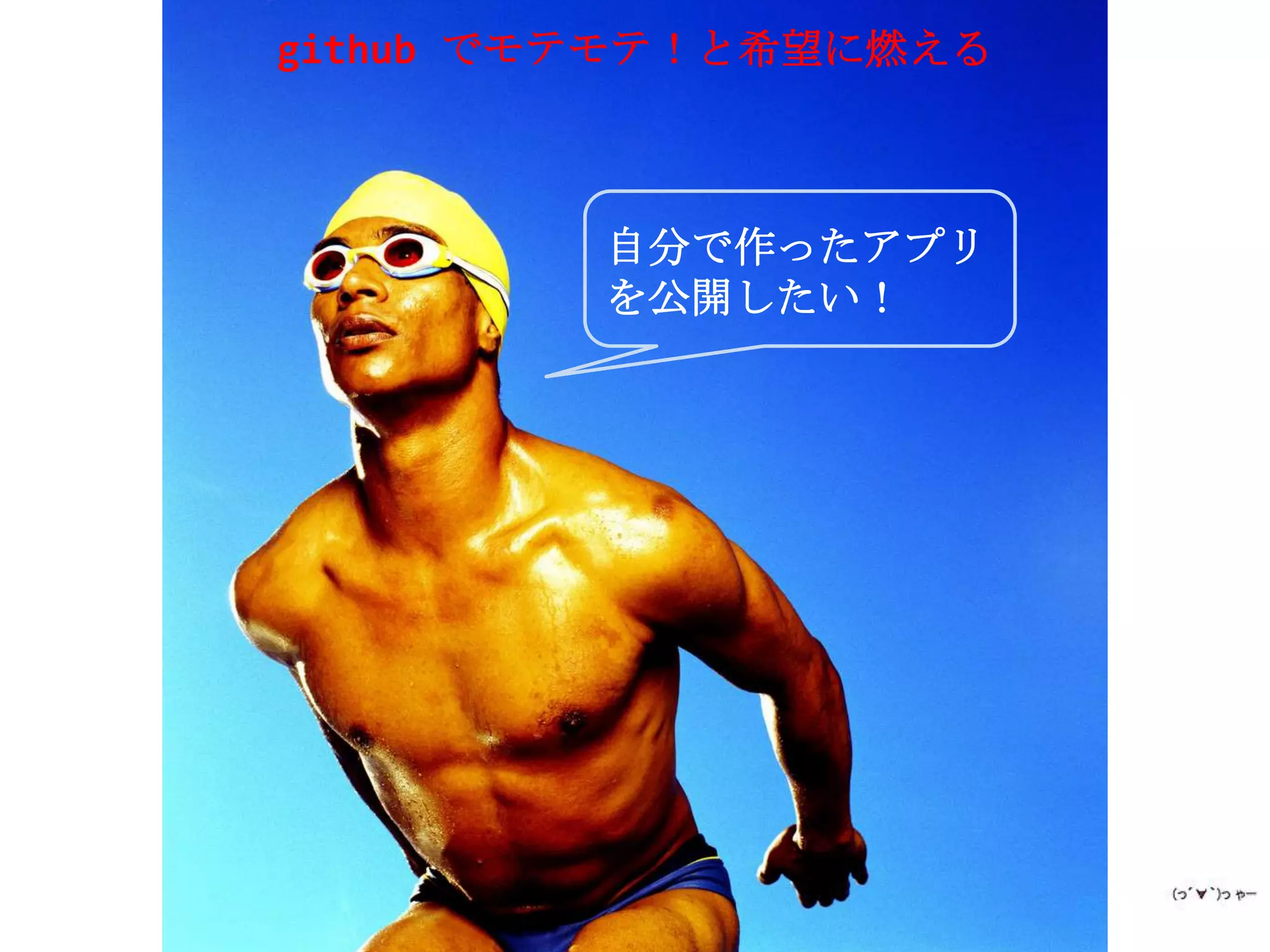 github でモテモテ！と希望に燃える



         自分で作ったアプリ
         を公開したい！
 