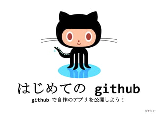 はじめての github
 github で自作のアプリを公開しよう！
 