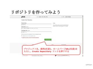 リポジトリを作ってみよう




   プロジェクト名、説明(任意)、ホームページURL(任意)を
   入力し、Create Repository リンクを押下する
 