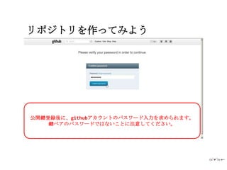 リポジトリを作ってみよう




公開鍵登録後に、githubアカウントのパスワード入力を求められます。
    鍵ペアのパスワードではないことに注意してください。
 