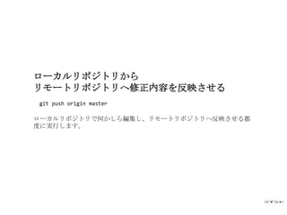 ローカルリポジトリから
リモートリポジトリへ修正内容を反映させる
git push origin master

ローカルリポジトリで何かしら編集し、リモートリポジトリへ反映させる都
度に実行します。
 