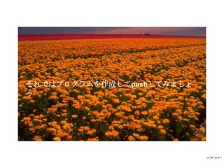 それではプログラムを作成してpushしてみましょ
う
 