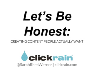 Let’s Be Honest:
CREATING CONTENT PEOPLE ACTUALLY WANT
@SarahRheaWerner | clickrain.com
 