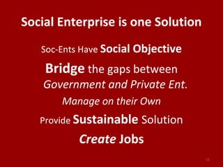 Social Enterprise is one Solution
Soc-Ents Have Social Objective
Bridge the gaps between
Government and Private Ent.
Manage on their Own
Provide Sustainable Solution
Create Jobs
11
 