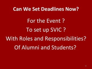 Can We Set Deadlines Now?
For the Event ?
To set up SVIC ?
With Roles and Responsibilities?
Of Alumni and Students?
38
 