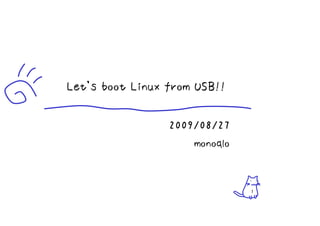 Let's boot Linux from USB!!

                 2009/08/27
                     monoqlo


                               1
 