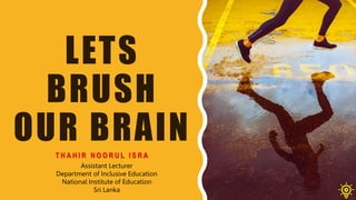 LETS
BRUSH
OUR BRAIN
T H A H I R N O O R U L I S R A
Assistant Lecturer
Department of Inclusive Education
National Institute of Education
Sri Lanka
 