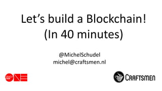 #technation
Let’s build a Blockchain!
(In 40 minutes)
@MichelSchudel
michel@craftsmen.nl
 