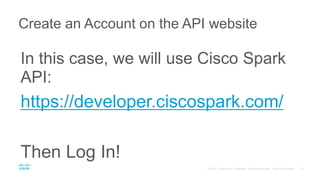 In this case, we will use Cisco Spark
API:
https://developer.ciscospark.com/
Then Log In!
Create an Account on the API website
 