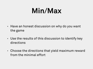 Min/Max
• Have an honest discussion on why do you want
the game
• Use the results of this discussion to identify key
direc...