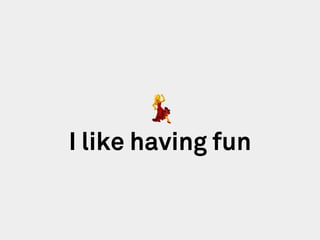 I like having fun
💃
 