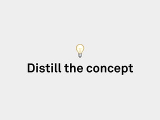 Distill the concept
💡
 