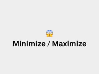 Minimize / Maximize
😱
 