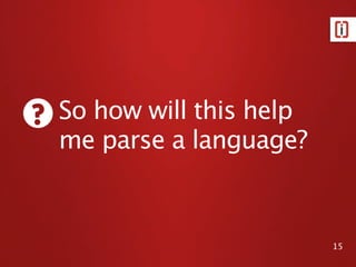 Parsing Expression Grammar

   expression = term ("+" term)*
   product = factor ("*" factor)*
   factor   = constant
          / variable
          / "(" expression ")"
   variable = "x"
          / "y"
          / "z"
   constant = [0-9]+


                                                               15
Source: https://secure.ﬂickr.com/photos/sasastro/5590210866/
 