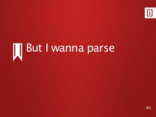 But I wanna parse




                    40
 