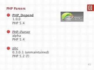 PHP Parsers

   PHP_Depend
   1.0.0
   PHP 5.4

   PHP-Parser
   alpha
   PHP 5.4

   phc
   0.3.0.1 (unmaintained)
   PHP 5.2 (?)

                            41
 