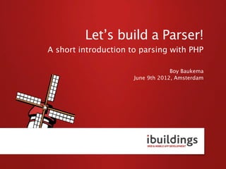 Let’s build a Parser!
A short introduction to parsing with PHP

                                   Boy Baukema
                      June 9th 2012, Amsterdam
 