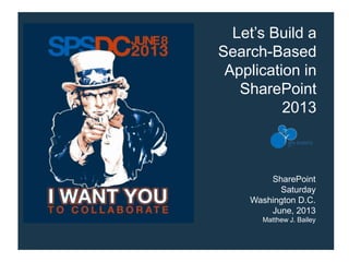 Let’s Build a
Search-Based
Application in
SharePoint
2013
SharePoint
Saturday
Washington D.C.
June, 2013
Matthew J. Bailey
 
